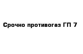 Срочно противогаз ГП 7